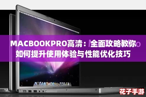 MACBOOKPRO高清：全面攻略教你如何提升使用体验与性能优化技巧