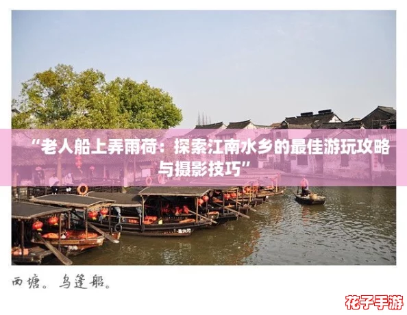“老人船上弄雨荷：探索江南水乡的最佳游玩攻略与摄影技巧”