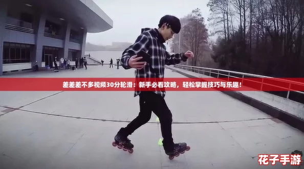 差差差不多视频30分轮滑：新手必看攻略，轻松掌握技巧与乐趣！