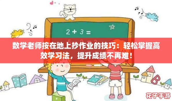 数学老师按在地上抄作业的技巧：轻松掌握高效学习法，提升成绩不再难！