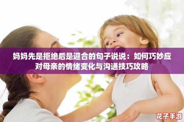 妈妈先是拒绝后是迎合的句子说说：如何巧妙应对母亲的情绪变化与沟通技巧攻略