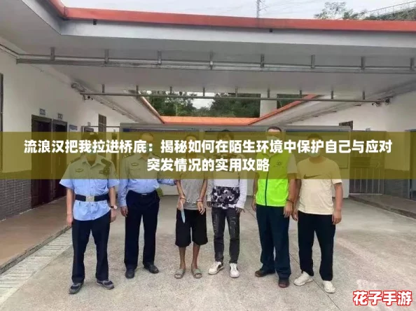 流浪汉把我拉进桥底:揭秘如何在陌生环境中保护自己与应对突发情况的实用攻略 流浪汉把我拉进桥底:揭秘如何在陌生环境中保护自己与应对突发情况的实用攻略