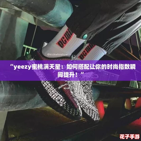 “yeezy蜜桃满天星：如何搭配让你的时尚指数瞬间提升！”