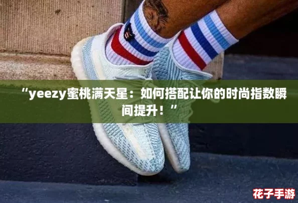 “yeezy蜜桃满天星：如何搭配让你的时尚指数瞬间提升！”