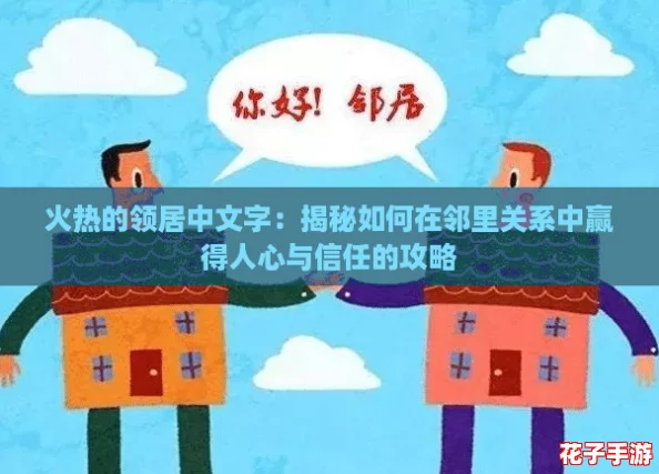 火热的领居中文字:揭秘如何在邻里关系中赢得人心与信任的攻略 火热的领居中文字:揭秘如何在邻里关系中赢得人心与信任的攻略