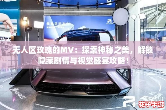 无人区玫瑰的MV：探索神秘之美，解锁隐藏剧情与视觉盛宴攻略！