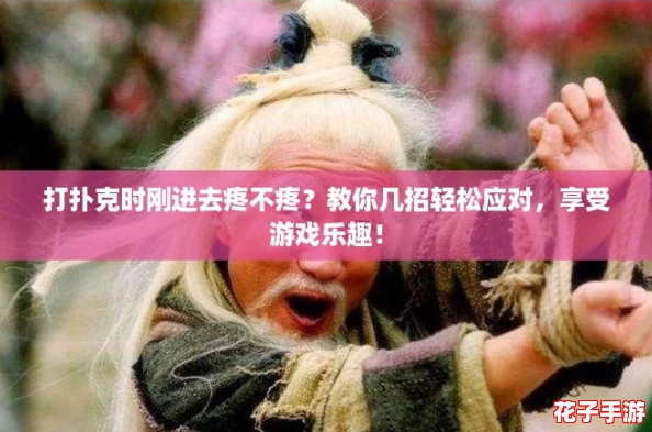 打扑克时刚进去疼不疼？教你几招轻松应对，享受游戏乐趣！