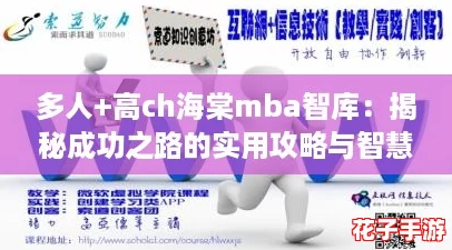 多人+高ch海棠mba智库：揭秘成功之路的实用攻略与智慧分享