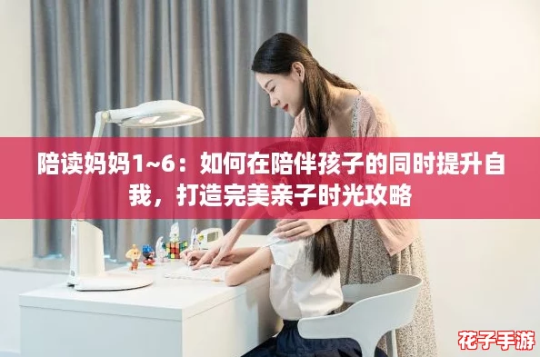 陪读妈妈1~6：如何在陪伴孩子的同时提升自我，打造完美亲子时光攻略