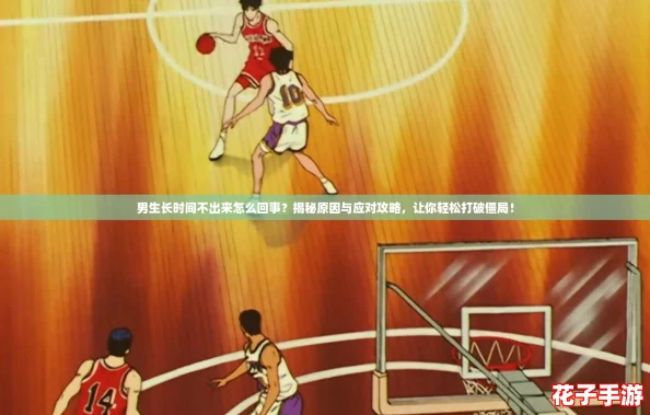 男生长时间不出来怎么回事？揭秘原因与应对攻略，让你轻松打破僵局！
