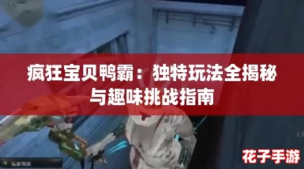 疯狂宝贝鸭霸：独特玩法全揭秘与趣味挑战指南