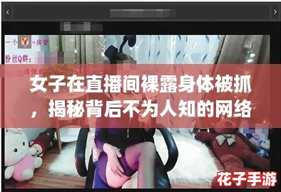 女子在直播间裸露身体被抓，揭秘背后不为人知的网络直播潜规则！