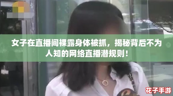 女子在直播间裸露身体被抓,揭秘背后不为人知的网络直播潜规则! 女子在直播间裸露身体被抓,揭秘背后不为人知的网络直播潜规则!