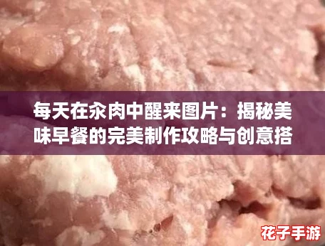 每天在汆肉中醒来图片:揭秘美味早餐的完美制作攻略与创意搭配技巧 每天在汆肉中醒来图片:揭秘美味早餐的完美制作攻略与创意搭配技巧