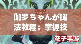 伽罗ちゃんが腿法教程：掌握技巧，轻松提升战斗力的终极攻略！