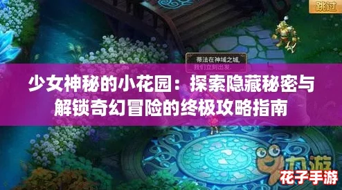 少女神秘的小花园：探索隐藏秘密与解锁奇幻冒险的终极攻略指南