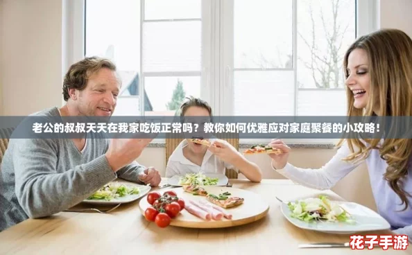 老公的叔叔天天在我家吃饭正常吗？教你如何优雅应对家庭聚餐的小攻略！