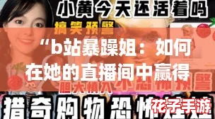 “b站暴躁姐：如何在她的直播间中赢得关注与互动攻略”