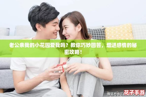 老公亲我的小花园爱我吗？教你巧妙回答，增进感情的秘密攻略！