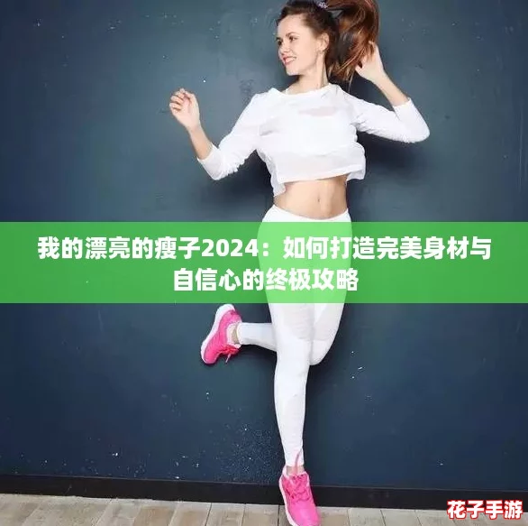 我的漂亮的瘦子2024：如何打造完美身材与自信心的终极攻略