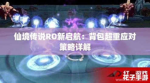 仙境传说RO新启航：背包超重应对策略详解
