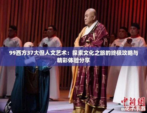 99西方37大但人文艺术：探索文化之旅的终极攻略与精彩体验分享
