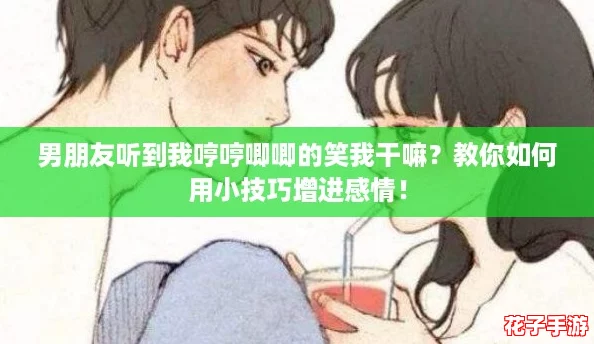 男朋友听到我哼哼唧唧的笑我干嘛？教你如何用小技巧增进感情！