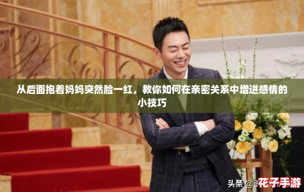 从后面抱着妈妈突然脸一红，教你如何在亲密关系中增进感情的小技巧
