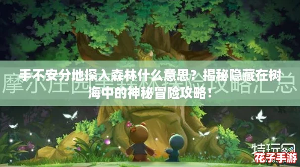 手不安分地探入森林什么意思？揭秘隐藏在树海中的神秘冒险攻略！