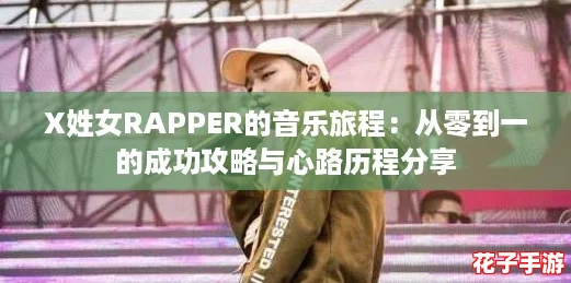 X姓女RAPPER的音乐旅程：从零到一的成功攻略与心路历程分享
