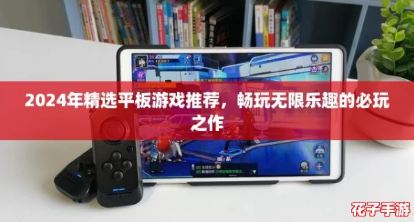2024年精选平板游戏推荐，畅玩无限乐趣的必玩之作