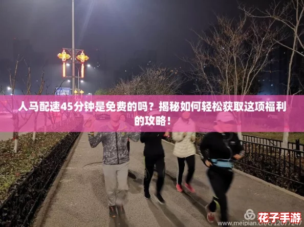 人马配速45分钟是免费的吗？揭秘如何轻松获取这项福利的攻略！