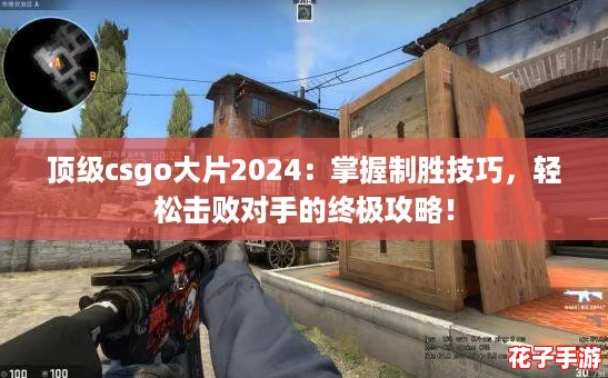 顶级csgo大片2024：掌握制胜技巧，轻松击败对手的终极攻略！