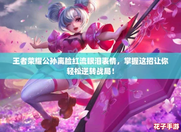 王者荣耀公孙离脸红流眼泪表情，掌握这招让你轻松逆转战局！