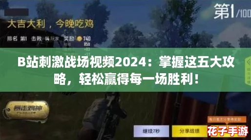 B站刺激战场视频2024：掌握这五大攻略，轻松赢得每一场胜利！