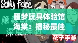 噩梦玩具体验馆海棠：揭秘最佳攻略，带你畅游恐怖与乐趣的奇妙世界！