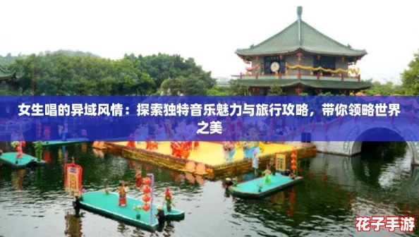 女生唱的异域风情：探索独特音乐魅力与旅行攻略，带你领略世界之美