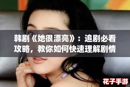 韩剧《她很漂亮》：追剧必看攻略，教你如何快速理解剧情与角色魅力！