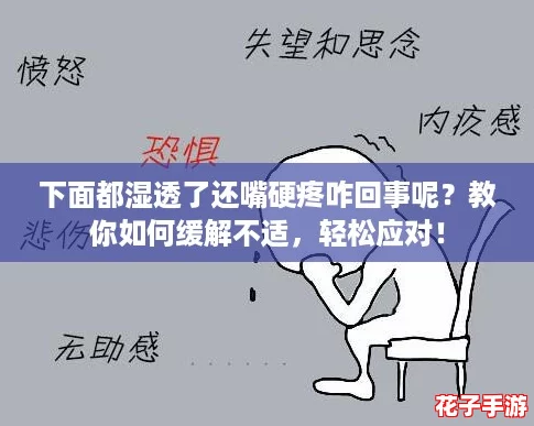 下面都湿透了还嘴硬疼咋回事呢？教你如何缓解不适，轻松应对！