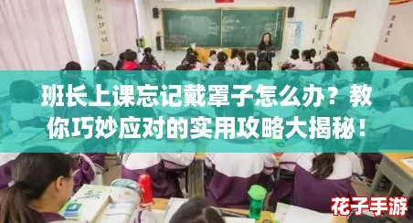 班长上课忘记戴罩子怎么办？教你巧妙应对的实用攻略大揭秘！