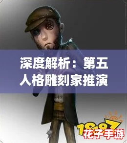 深度解析：第五人格雕刻家推演任务全攻略与技巧分享