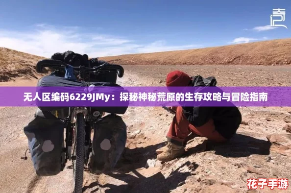 无人区编码6229JMy：探秘神秘荒原的生存攻略与冒险指南