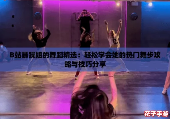 B站暴躁姐的舞蹈精选：轻松学会她的热门舞步攻略与技巧分享