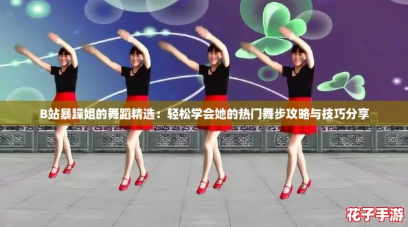 B站暴躁姐的舞蹈精选:轻松学会她的热门舞步攻略与技巧分享 B站暴躁姐的舞蹈精选:轻松学会她的热门舞步攻略与技巧分享