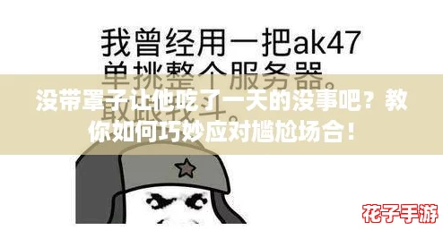 没带罩子让他吃了一天的没事吧？教你如何巧妙应对尴尬场合！