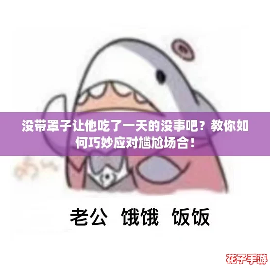 没带罩子让他吃了一天的没事吧？教你如何巧妙应对尴尬场合！
