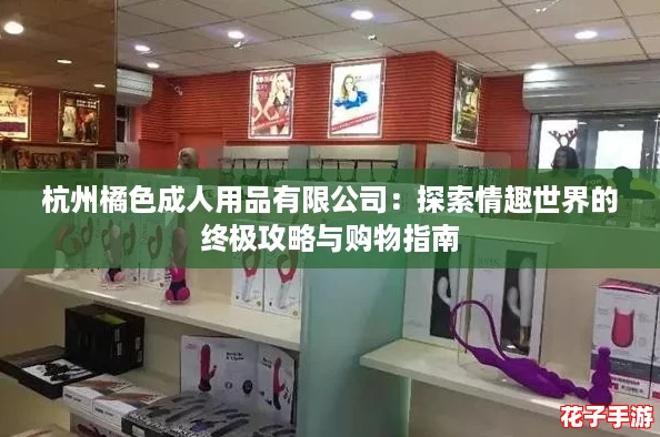 杭州橘色成人用品有限公司：探索情趣世界的终极攻略与购物指南