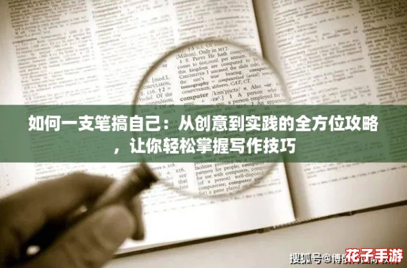 如何一支笔搞自己：从创意到实践的全方位攻略，让你轻松掌握写作技巧