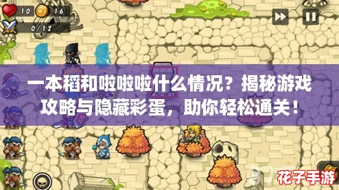 一本稻和啦啦啦什么情况？揭秘游戏攻略与隐藏彩蛋，助你轻松通关！