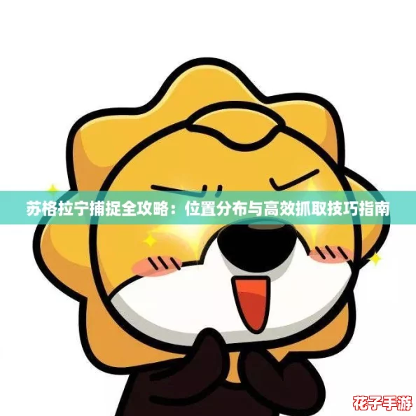苏格拉宁捕捉全攻略:位置分布与高效抓取技巧指南 苏格拉宁捕捉全攻略:位置分布与高效抓取技巧指南